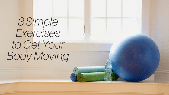 Feeling Healthy from the Inside Out: 3 Exercises to Get Your Body Moving