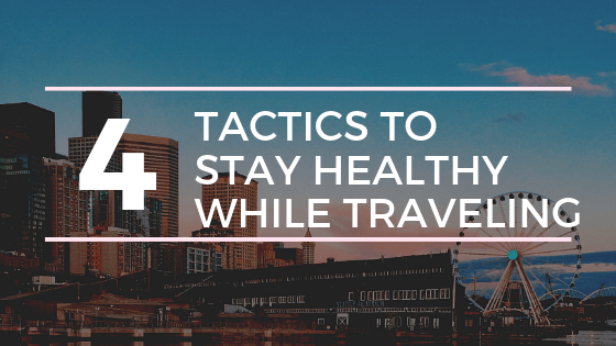 4 Tactics to Stay Healthy While Traveling