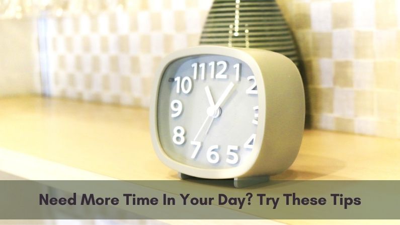 Need More Time In Your Day? Try These Tips