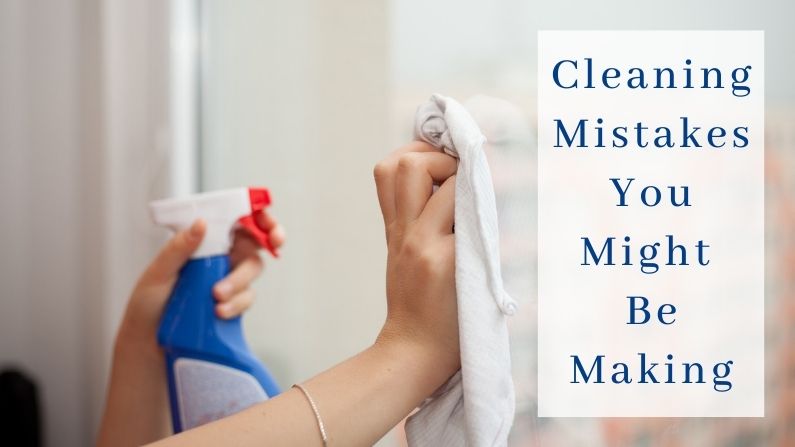 Cleaning Mistakes You Might Be Making
