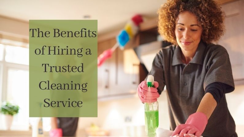 The Benefits of Hiring a Trusted Cleaning Service