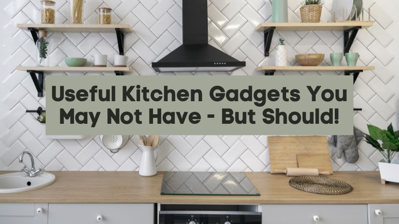 Useful Kitchen Gadgets You May Not Have – But Should!