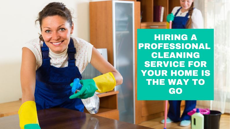 Hiring a Professional Cleaning Service for Your Home Is the Way to Go