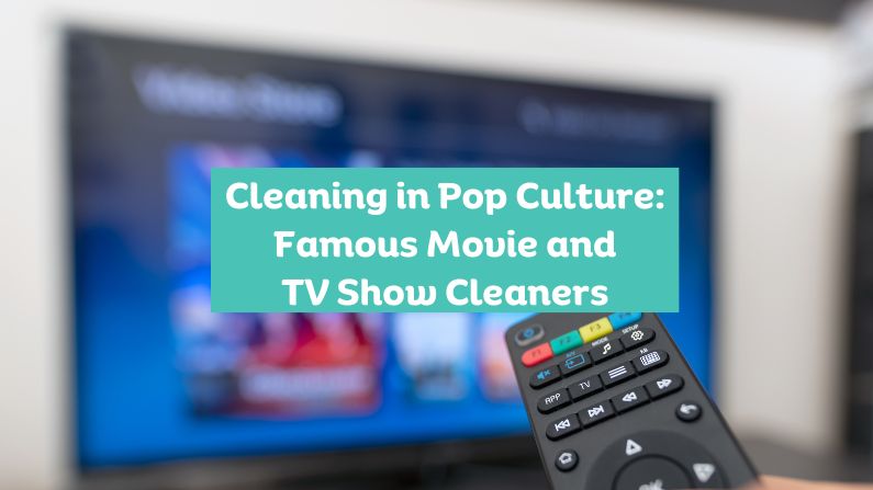 Cleaning in Pop Culture: Famous Movie and TV Show Cleaners