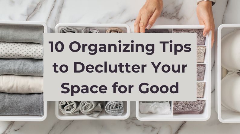 10 Organizing Tips to Declutter Your Space for Good