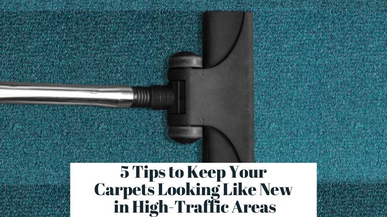 5 Tips to Keep Your Carpets Looking Like New in High-Traffic Areas