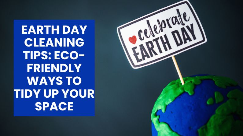 Earth Day Cleaning Tips: Eco-Friendly Ways to Tidy Up Your Space